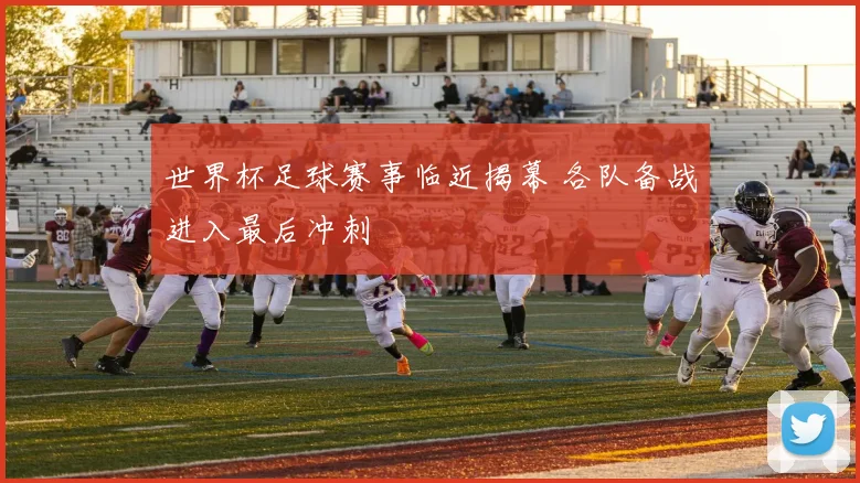 世界杯足球赛事临近揭幕 各队备战进入最后冲刺