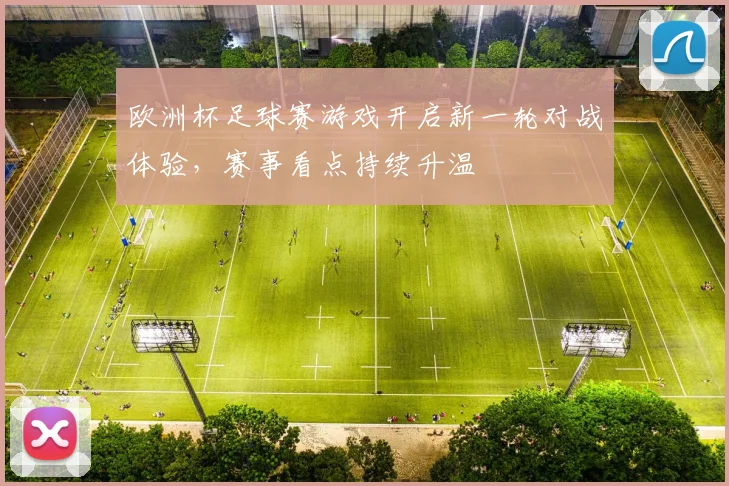 欧洲杯足球赛游戏开启新一轮对战体验,赛事看点持续升温