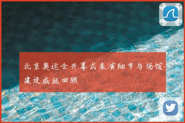 北京奥运会开幕式表演细节与场馆建设成就回顾