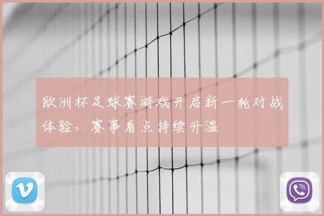 欧洲杯足球赛游戏开启新一轮对战体验,赛事看点持续升温