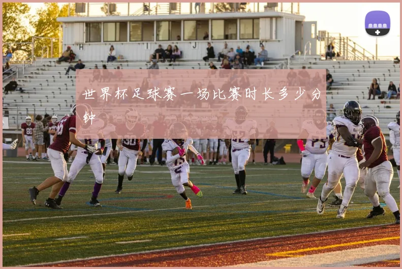 世界杯足球赛一场比赛时长多少分钟