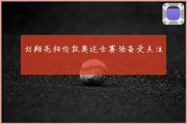 刘翔亮相伦敦奥运会赛场备受关注