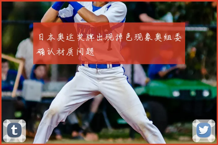 日本奥运奖牌出现掉色现象奥组委确认材质问题