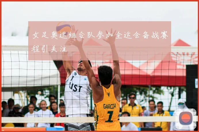 女足奥运组合队参加全运会备战赛程引关注